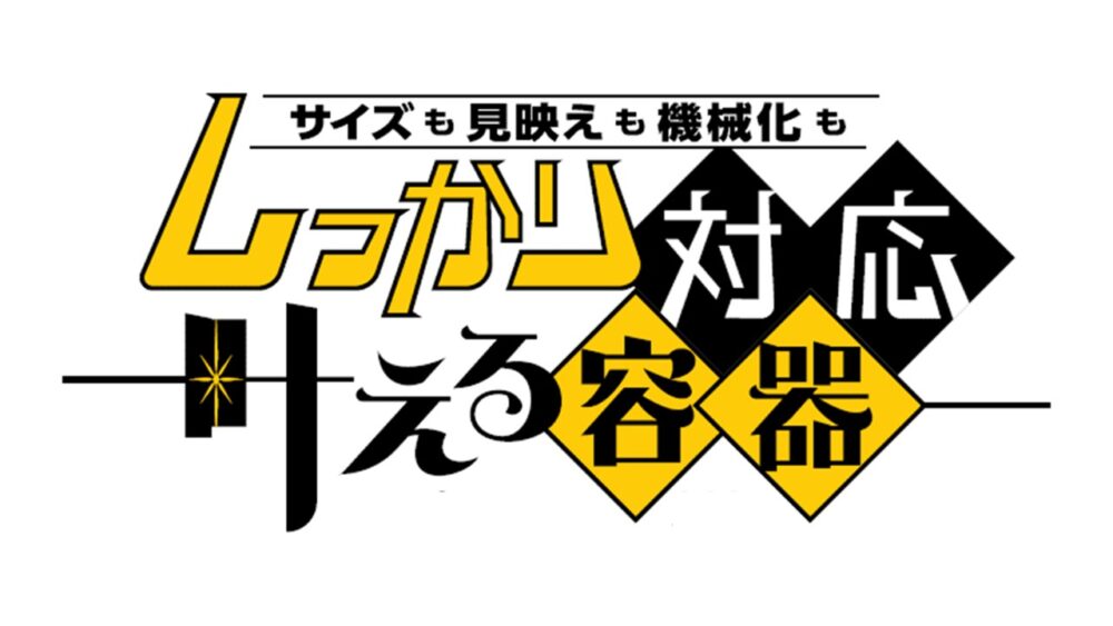 しっかり対応、叶える容器